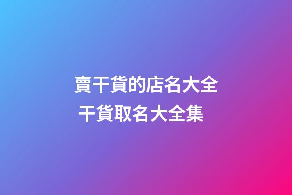 賣干貨的店名大全 干貨取名大全集-第1張-店鋪起名-玄機派